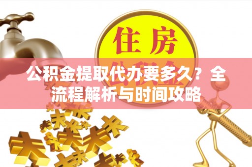 盐津公积金提取代办要多久？全流程解析与时间攻略