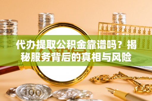 盐津代办提取公积金靠谱吗？揭秘服务背后的真相与风险