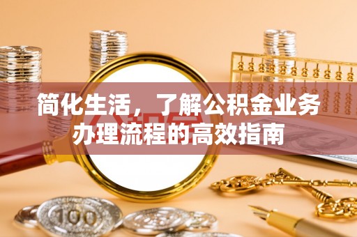 盐津简化生活，了解公积金业务办理流程的高效指南