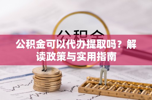盐津公积金可以代办提取吗？解读政策与实用指南