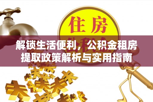 盐津解锁生活便利，公积金租房提取政策解析与实用指南