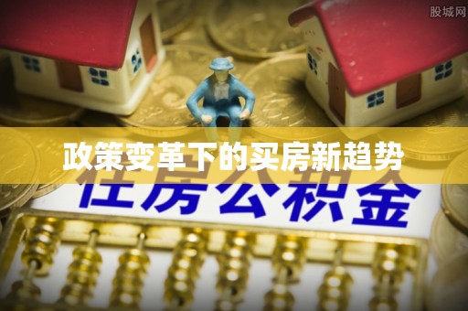 盐津政策变革下的买房新趋势