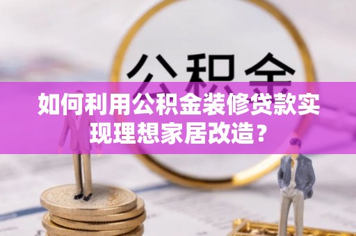 盐津如何利用公积金装修贷款实现理想家居改造？