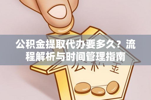 盐津公积金提取代办要多久？流程解析与时间管理指南