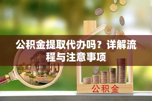 盐津公积金提取代办吗？详解流程与注意事项