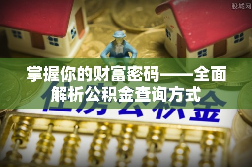 盐津掌握你的财富密码——全面解析公积金查询方式