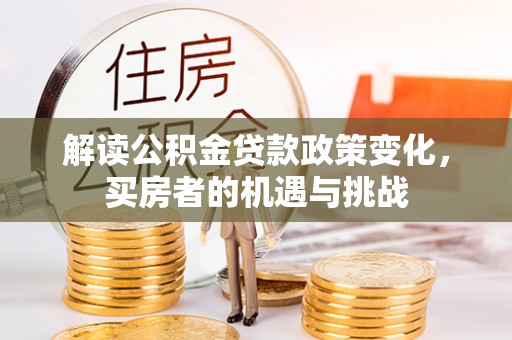 盐津解读公积金贷款政策变化，买房者的机遇与挑战