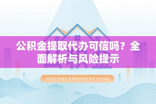 盐津公积金提取代办可信吗？全面解析与风险提示