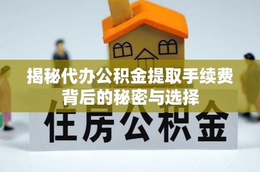 盐津揭秘代办公积金提取手续费背后的秘密与选择