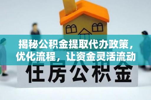 盐津揭秘公积金提取代办政策，优化流程，让资金灵活流动