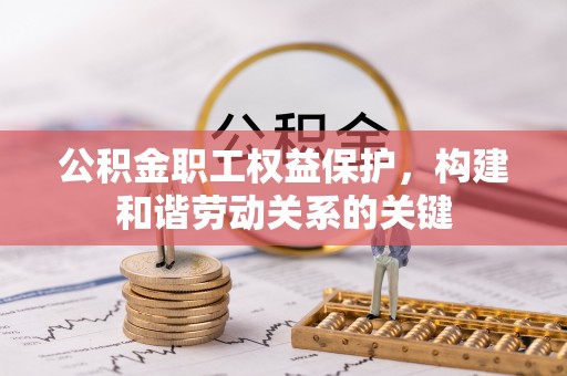盐津公积金职工权益保护，构建和谐劳动关系的关键
