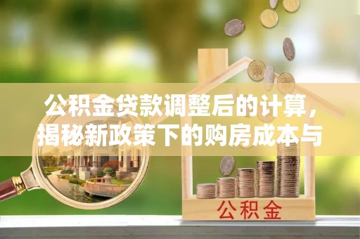 盐津公积金贷款调整后的计算，揭秘新政策下的购房成本与规划策略