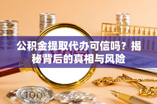 盐津公积金提取代办可信吗？揭秘背后的真相与风险
