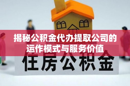 盐津揭秘公积金代办提取公司的运作模式与服务价值