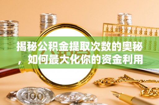 盐津揭秘公积金提取次数的奥秘，如何最大化你的资金利用？