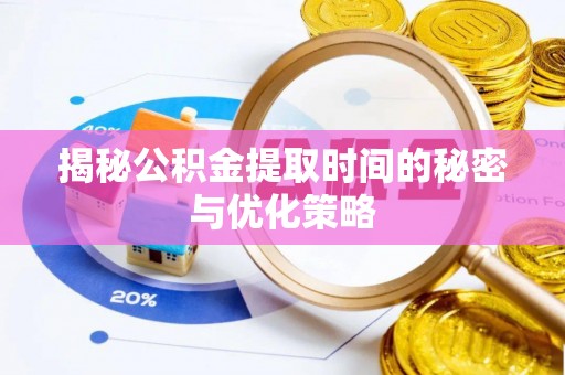 盐津揭秘公积金提取时间的秘密与优化策略