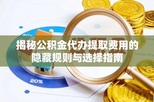 盐津揭秘公积金代办提取费用的隐藏规则与选择指南