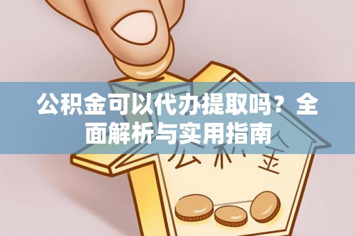 盐津公积金可以代办提取吗？全面解析与实用指南