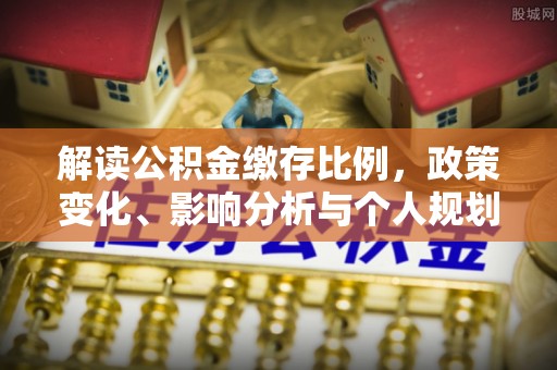 盐津解读公积金缴存比例，政策变化、影响分析与个人规划