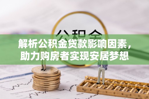 盐津解析公积金贷款影响因素，助力购房者实现安居梦想