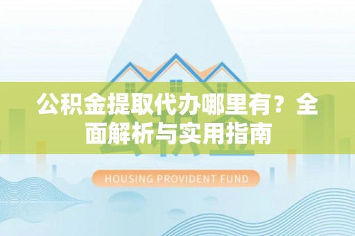 盐津公积金提取代办哪里有？全面解析与实用指南