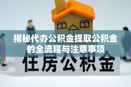 盐津揭秘代办公积金提取公积金的全流程与注意事项