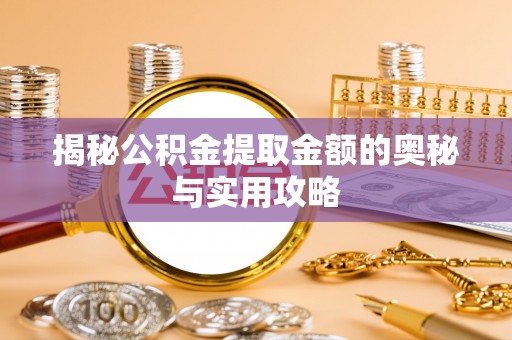 盐津揭秘公积金提取金额的奥秘与实用攻略