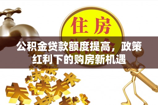 盐津公积金贷款额度提高，政策红利下的购房新机遇