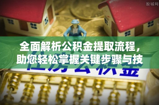 盐津全面解析公积金提取流程，助您轻松掌握关键步骤与技巧