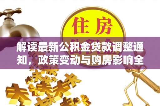 盐津解读最新公积金贷款调整通知，政策变动与购房影响全解析