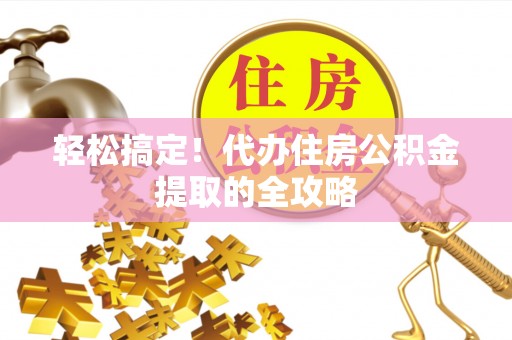 盐津轻松搞定！代办住房公积金提取的全攻略