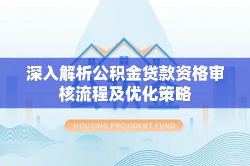 盐津深入解析公积金贷款资格审核流程及优化策略