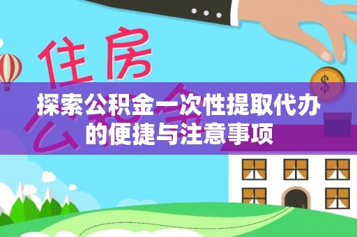 盐津探索公积金一次性提取代办的便捷与注意事项