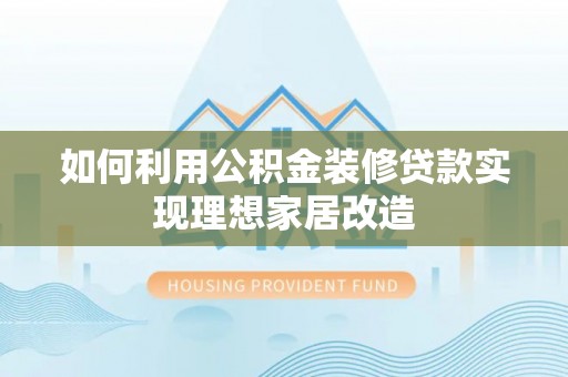 盐津如何利用公积金装修贷款实现理想家居改造