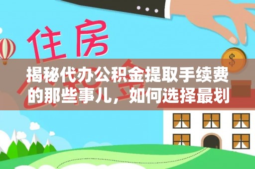 盐津揭秘代办公积金提取手续费的那些事儿，如何选择最划算的服务？