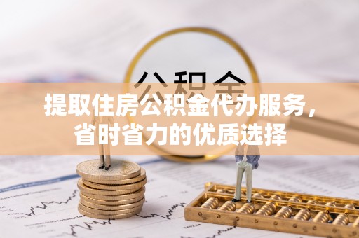 盐津提取住房公积金代办服务，省时省力的优质选择