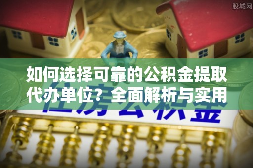 盐津如何选择可靠的公积金提取代办单位？全面解析与实用指南