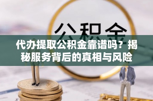 盐津代办提取公积金靠谱吗？揭秘服务背后的真相与风险