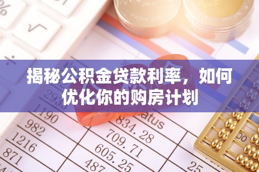 盐津揭秘公积金贷款利率，如何优化你的购房计划