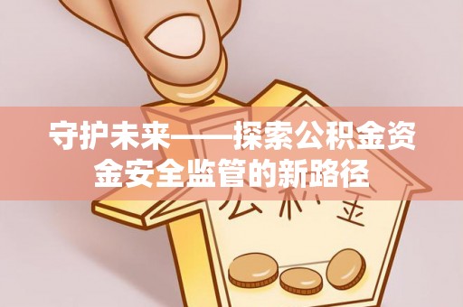盐津守护未来——探索公积金资金安全监管的新路径