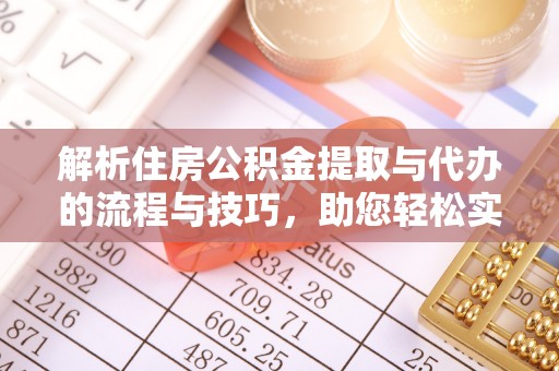 盐津解析住房公积金提取与代办的流程与技巧，助您轻松实现资金流动