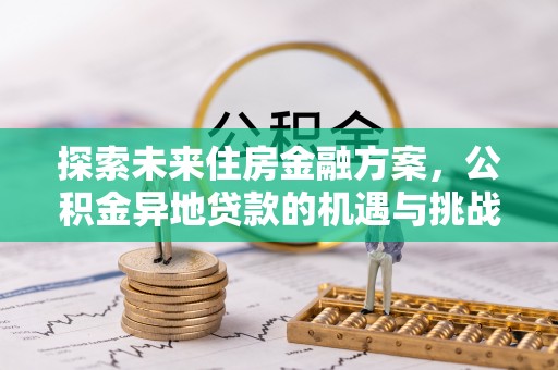 盐津探索未来住房金融方案，公积金异地贷款的机遇与挑战