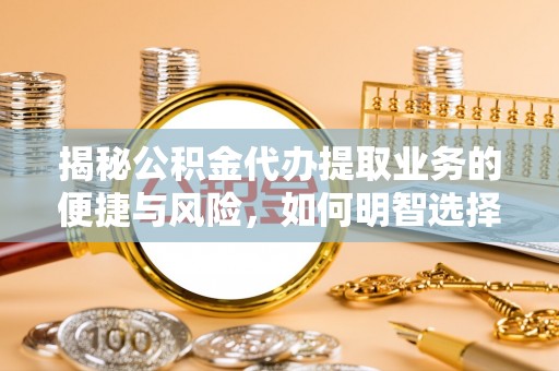盐津揭秘公积金代办提取业务的便捷与风险，如何明智选择？