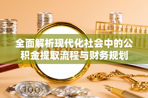盐津全面解析现代化社会中的公积金提取流程与财务规划