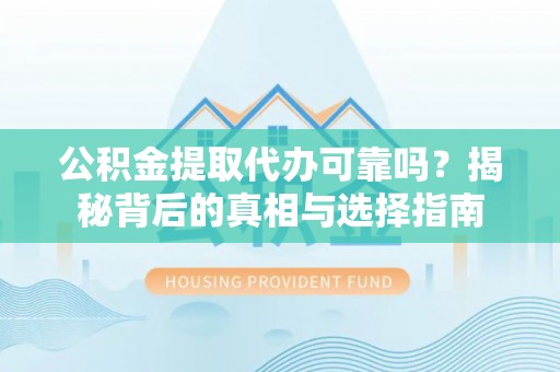 盐津公积金提取代办可靠吗？揭秘背后的真相与选择指南