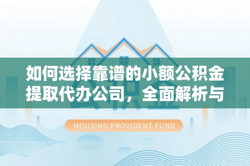 盐津如何选择靠谱的小额公积金提取代办公司，全面解析与实用指南