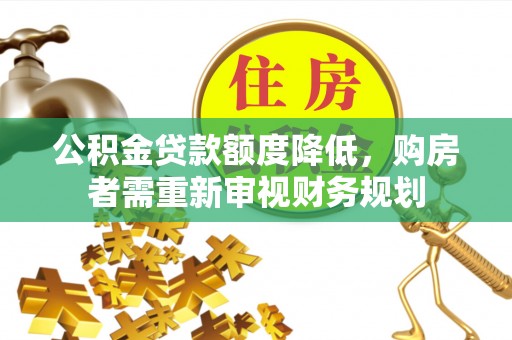 盐津公积金贷款额度降低，购房者需重新审视财务规划
