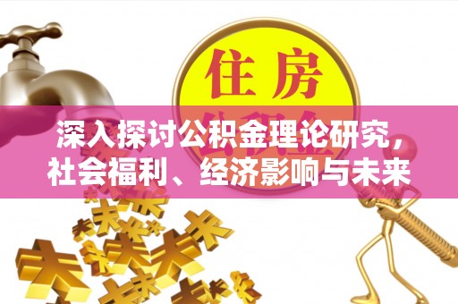 盐津深入探讨公积金理论研究，社会福利、经济影响与未来展望