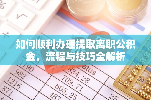 盐津如何顺利办理提取离职公积金，流程与技巧全解析