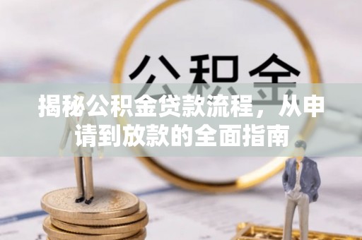 盐津揭秘公积金贷款流程，从申请到放款的全面指南